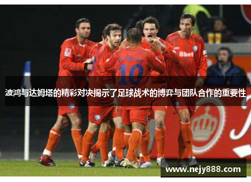 波鸿与达姆塔的精彩对决揭示了足球战术的博弈与团队合作的重要性