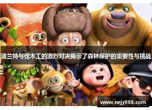 波兰特与伐木工的激烈对决揭示了森林保护的重要性与挑战
