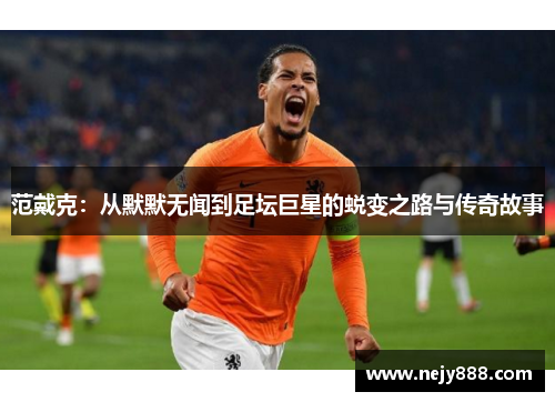 范戴克：从默默无闻到足坛巨星的蜕变之路与传奇故事