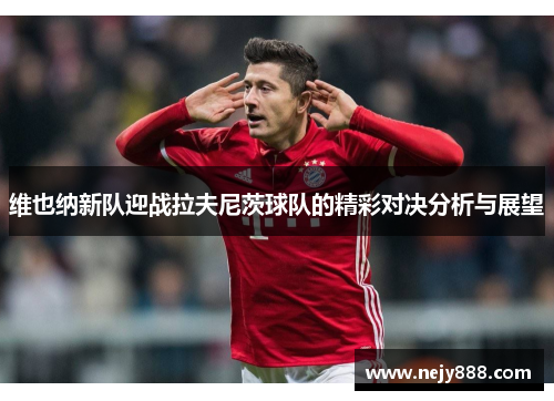 维也纳新队迎战拉夫尼茨球队的精彩对决分析与展望