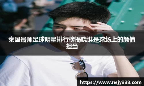 泰国最帅足球明星排行榜揭晓谁是球场上的颜值担当