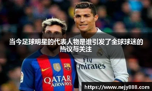 当今足球明星的代表人物是谁引发了全球球迷的热议与关注