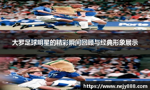 大罗足球明星的精彩瞬间回顾与经典形象展示