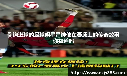 倒钩进球的足球明星是谁他在赛场上的传奇故事你知道吗