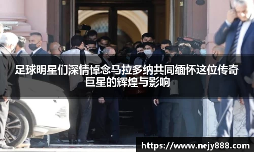足球明星们深情悼念马拉多纳共同缅怀这位传奇巨星的辉煌与影响